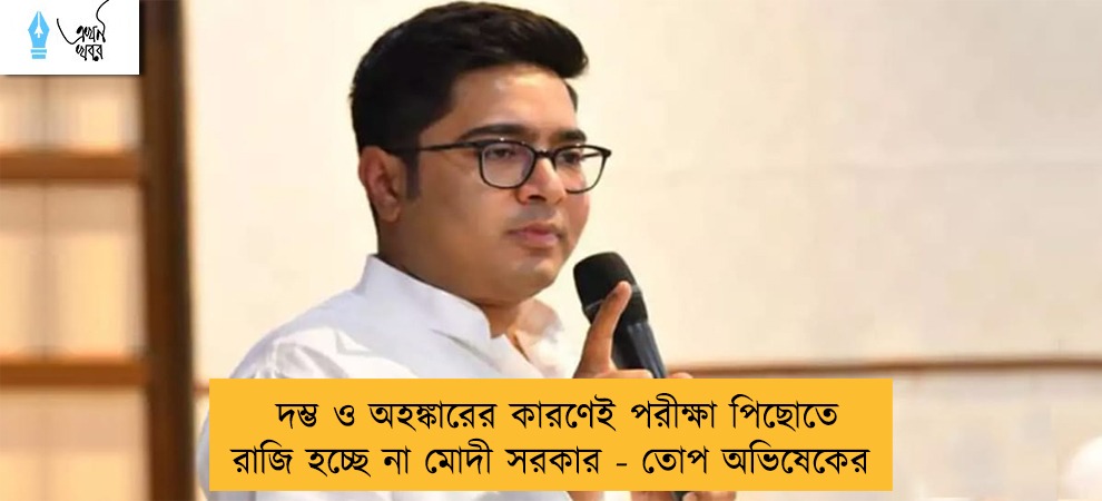 দম্ভ ও অহঙ্কারের কারণেই পরীক্ষা পিছোতে রাজি হচ্ছে না মোদী সরকার - তোপ অভিষেকের