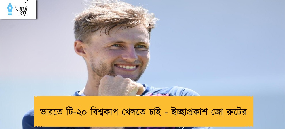 ভারতে টি-২০ বিশ্বকাপ খেলতে চাই - ইচ্ছাপ্রকাশ জো রুটের