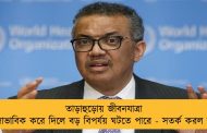 তাড়াহুড়োয় জীবনযাত্রা স্বাভাবিক করে দিলে বড় বিপর্যয় ঘটতে পারে - সতর্ক করল হু