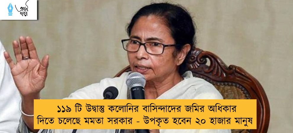 ১১৯ টি উদ্বাস্তু কলোনির বাসিন্দাদের জমির অধিকার দিতে চলেছে মমতা সরকার - উপকৃত হবেন ২০ হাজার মানুষ