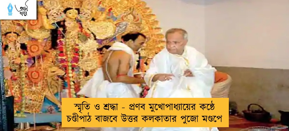 স্মৃতি ও শ্রদ্ধা - প্রণব মুখোপাধ্যায়ের কন্ঠে চণ্ডীপাঠ বাজবে উত্তর কলকাতার পুজো মণ্ডপে