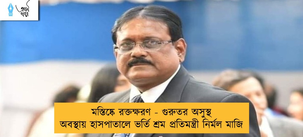 মস্তিষ্কে রক্তক্ষরণ - গুরুতর অসুস্থ অবস্থায় হাসপাতালে ভর্তি শ্রম প্রতিমন্ত্রী নির্মল মাজি