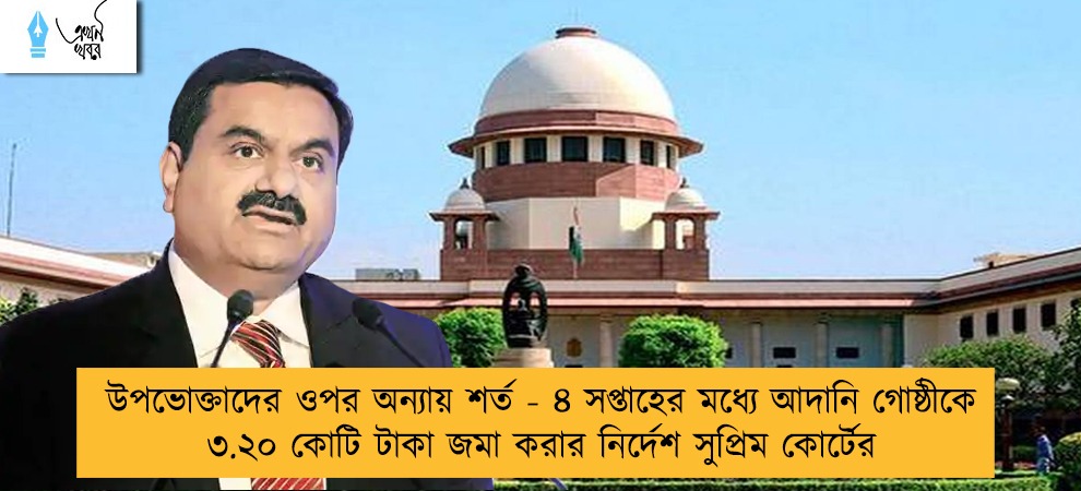 উপভোক্তাদের ওপর অন্যায় শর্ত - ৪ সপ্তাহের মধ্যে আদানি গোষ্ঠীকে ৩.২০ কোটি টাকা জমা করার নির্দেশ সুপ্রিম কোর্টের