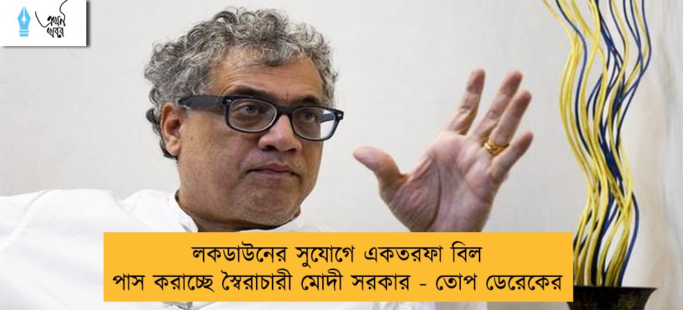 লকডাউনের সুযোগে একতরফা বিল পাস করাচ্ছে স্বৈরাচারী মোদী সরকার - তোপ ডেরেকের