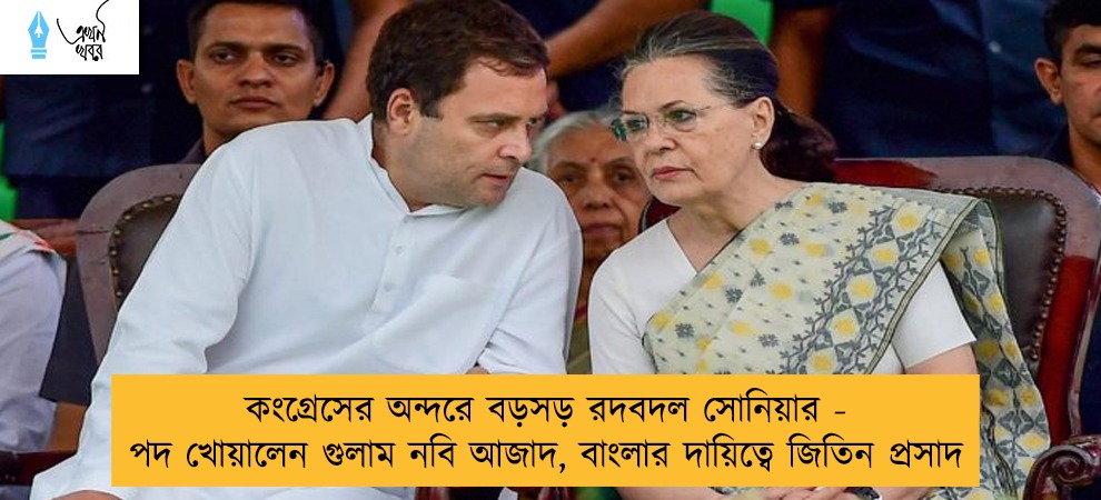 কংগ্রেসের অন্দরে বড়সড় রদবদল সোনিয়ার - পদ খোয়ালেন গুলাম নবি আজাদ, বাংলার দায়িত্বে জিতিন প্রসাদ