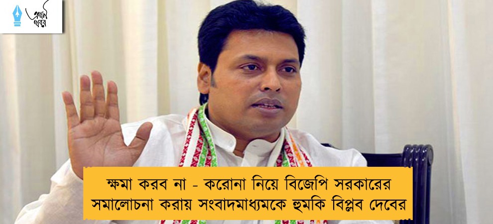 ক্ষমা করব না - করোনা নিয়ে বিজেপি সরকারের সমালোচনা করায় সংবাদমাধ্যমকে হুমকি বিপ্লব দেবের