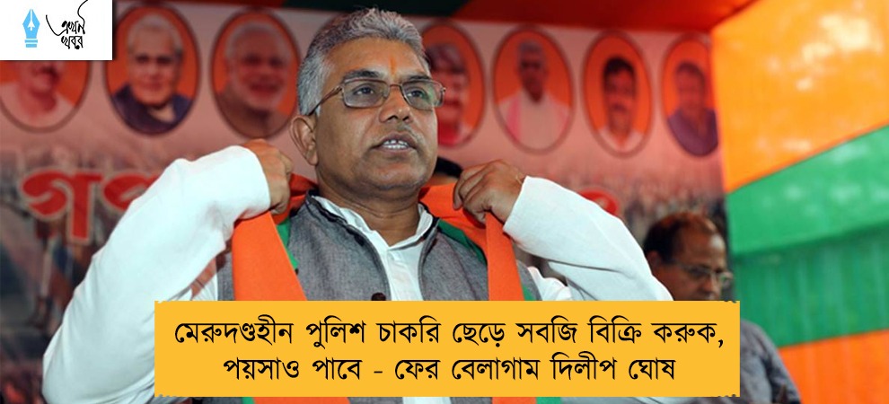 মেরুদণ্ডহীন পুলিশ চাকরি ছেড়ে সবজি বিক্রি করুক, পয়সাও পাবে - ফের বেলাগাম দিলীপ ঘোষ