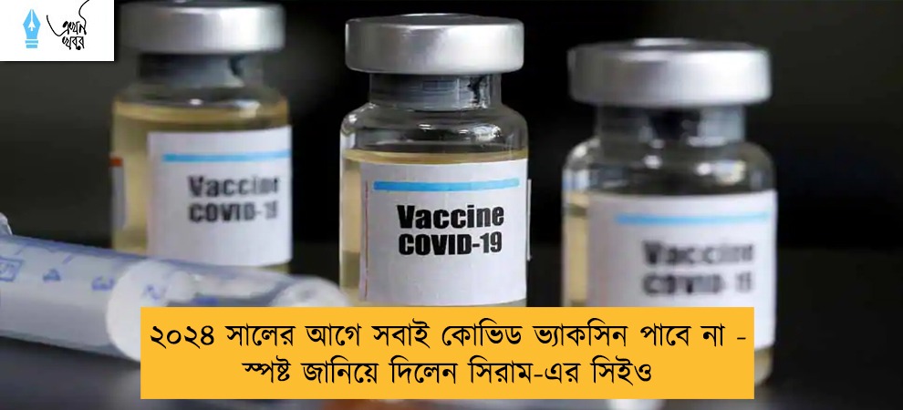 ২০২৪ সালের আগে সবাই কোভিড ভ্যাকসিন পাবে না - স্পষ্ট জানিয়ে দিলেন সিরাম-এর সিইও