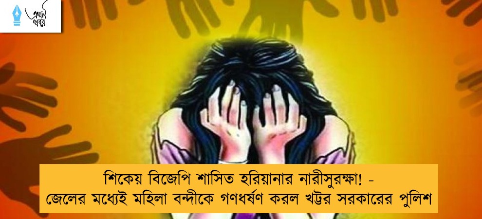 শিকেয় বিজেপি শাসিত হরিয়ানার নারীসুরক্ষা! - জেলের মধ্যেই মহিলা বন্দীকে গণধর্ষণ করল খট্টর সরকারের পুলিশ