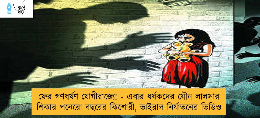 ফের গণধর্ষণ যোগীরাজ্যে! - এবার ধর্ষকদের যৌন লালসার শিকার পনেরো বছরের কিশোরী, ভাইরাল নির্যাতনের ভিডিও