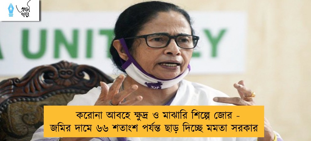 করোনা আবহে ক্ষুদ্র ও মাঝারি শিল্পে জোর - জমির দামে ৬৬ শতাংশ পর্যন্ত ছাড় দিচ্ছে মমতা সরকার