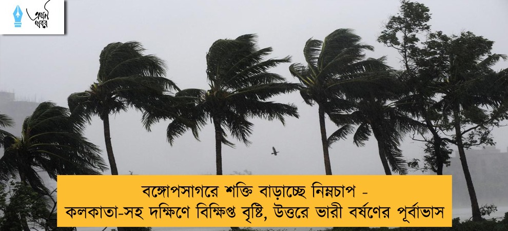 বঙ্গোপসাগরে শক্তি বাড়াচ্ছে নিম্নচাপ - কলকাতা-সহ দক্ষিণে বিক্ষিপ্ত বৃষ্টি, উত্তরে ভারী বর্ষণের পূর্বাভাস