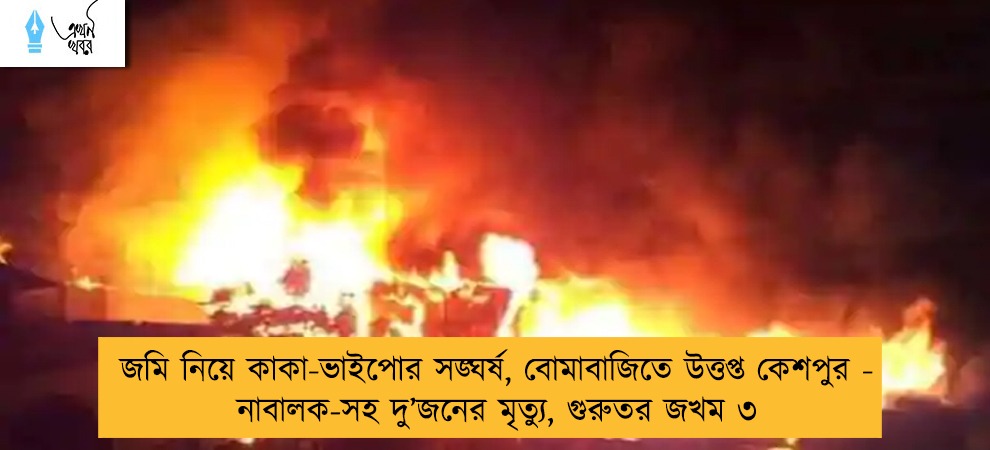 জমি নিয়ে কাকা-ভাইপোর সঙ্ঘর্ষ, বোমাবাজিতে উত্তপ্ত কেশপুর - নাবালক-সহ দু’‌জনের মৃত্যু, গুরুতর জখম ৩