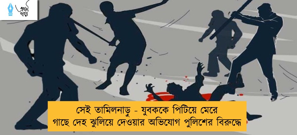 সেই তামিলনাড়ু - যুবককে পিটিয়ে মেরে গাছে দেহ ঝুলিয়ে দেওয়ার অভিযোগ পুলিশের বিরুদ্ধে