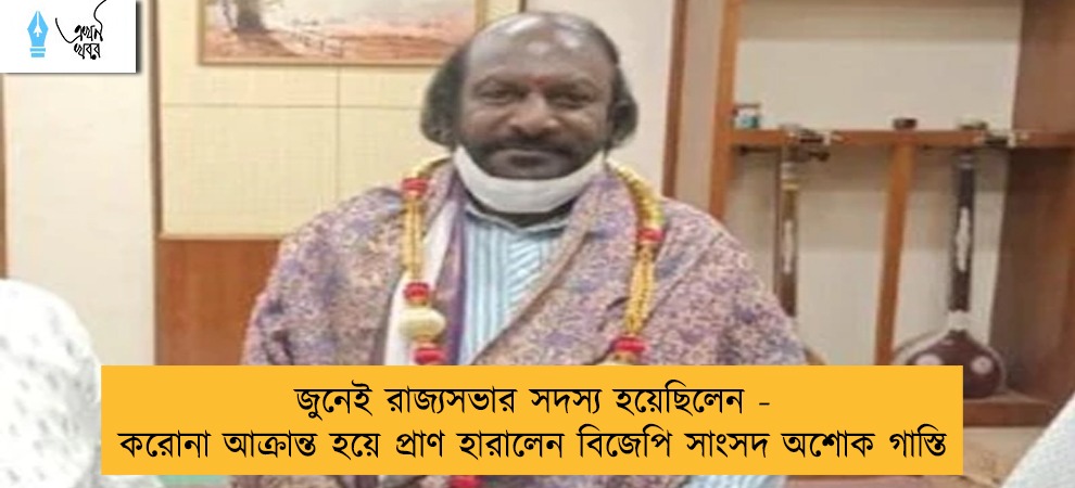 জুনেই রাজ্যসভার সদস্য হয়েছিলেন - করোনা আক্রান্ত হয়ে প্রাণ হারালেন বিজেপি সাংসদ অশোক গাস্তি