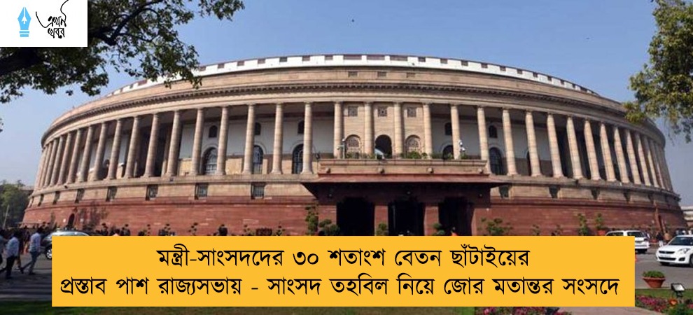 মন্ত্রী-সাংসদদের ৩০ শতাংশ বেতন ছাঁটাইয়ের প্রস্তাব পাশ রাজ্যসভায় - সাংসদ তহবিল নিয়ে জোর মতান্তর সংসদে