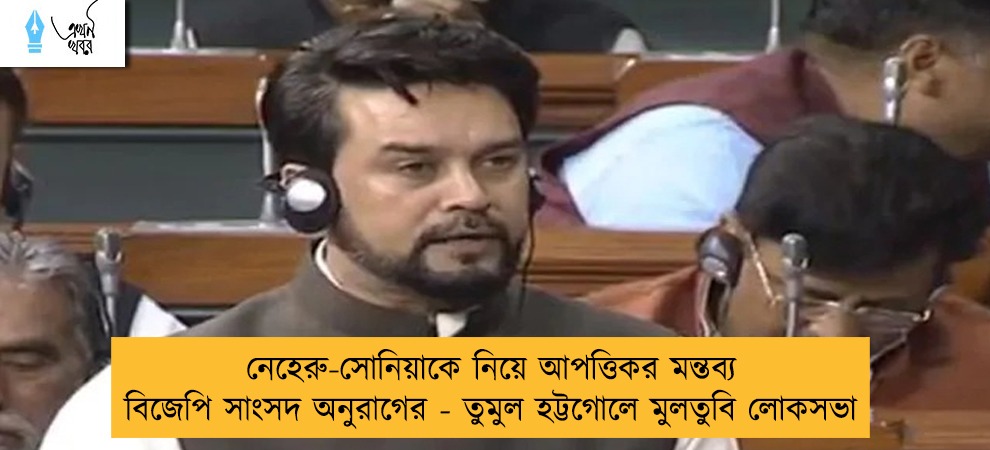 নেহেরু-সোনিয়াকে নিয়ে আপত্তিকর মন্তব্য বিজেপি সাংসদ অনুরাগের - তুমুল হট্টগোলে মুলতুবি লোকসভা