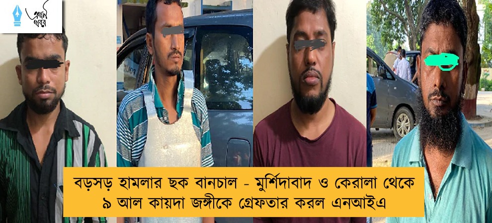 বড়সড় হামলার ছক বানচাল - মুর্শিদাবাদ ও কেরালা থেকে ৯ আল কায়দা জঙ্গীকে গ্রেফতার করল এনআইএ