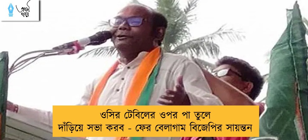ওসির টেবিলের ওপর পা তুলে দাঁড়িয়ে সভা করব - ফের বেলাগাম বিজেপির সায়ন্তন