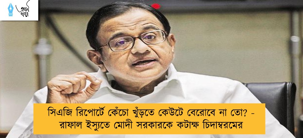 সিএজি রিপোর্টে কেঁচো খুঁড়তে কেউটে বেরোবে না তো? - রাফাল ইস্যুতে মোদী সরকারকে কটাক্ষ চিদাম্বরমের