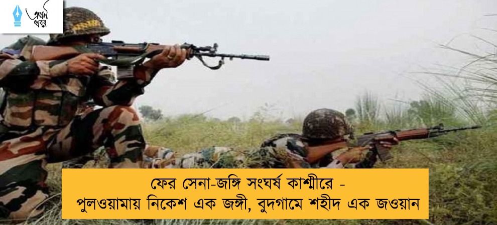 ফের সেনা-জঙ্গি সংঘর্ষ কাশ্মীরে - পুলওয়ামায় নিকেশ এক জঙ্গী, বুদগামে শহীদ এক জওয়ান