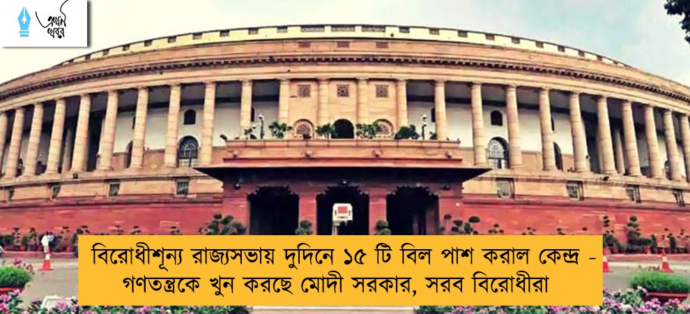 বিরোধীশূন্য রাজ্যসভায় দুদিনে ১৫ টি বিল পাশ করাল কেন্দ্র - গণতন্ত্রকে খুন করছে মোদী সরকার, সরব বিরোধীরা