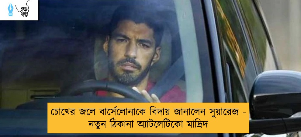 চোখের জলে বার্সেলোনাকে বিদায় জানালেন সুয়ারেজ - নতুন ঠিকানা অ্যাটলেটিকো মাদ্রিদ