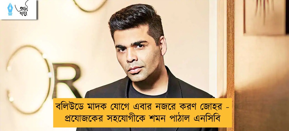 বলিউডে মাদক যোগে এবার নজরে করণ জোহর - প্রযোজকের সহযোগীকে শমন পাঠাল এনসিবি