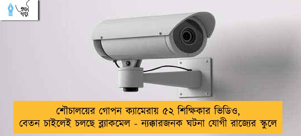 শৌচালয়ের গোপন ক্যামেরায় ৫২ শিক্ষিকার ভিডিও, বেতন চাইলেই চলছে ব্ল্যাকমেল - ন্যক্কারজনক ঘটনা যোগী রাজ্যের স্কুলে