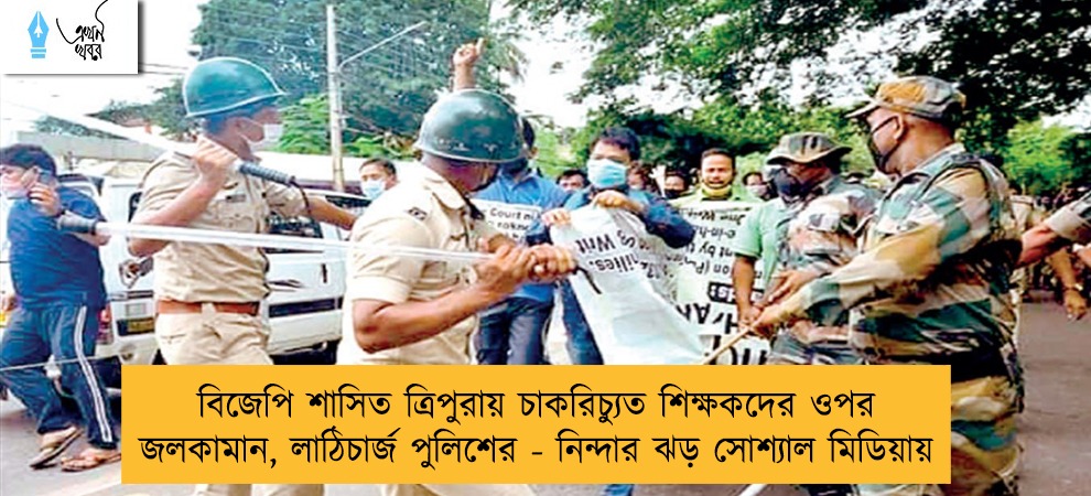 বিজেপি শাসিত ত্রিপুরায় চাকরিচ্যুত শিক্ষকদের ওপর জলকামান, লাঠিচার্জ পুলিশের - নিন্দার ঝড় সোশ্যাল মিডিয়ায়