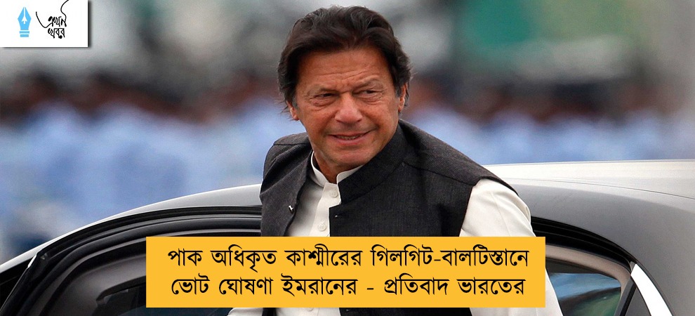 পাক অধিকৃত কাশ্মীরের গিলগিট-বালটিস্তানে ভোট ঘোষণা ইমরানের - প্রতিবাদ ভারতের