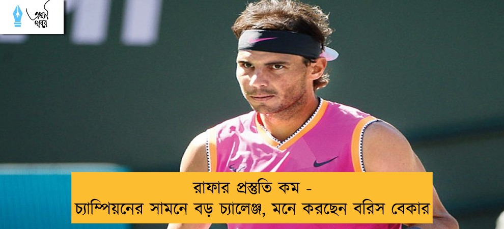 রাফার প্রস্তুতি কম - চ্যাম্পিয়নের সামনে বড় চ্যালেঞ্জ, মনে করছেন বরিস বেকার