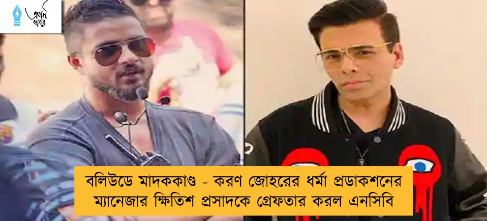 বলিউডে মাদককাণ্ড - করণ জোহরের ধর্মা প্রডাকশনের ম্যানেজার ক্ষিতিশ প্রসাদকে গ্রেফতার করল এনসিবি