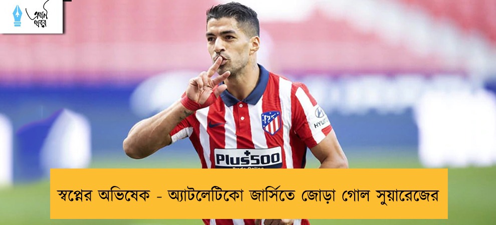 স্বপ্নের অভিষেক - অ্যাটলেটিকো জার্সিতে জোড়া গোল সুয়ারেজের