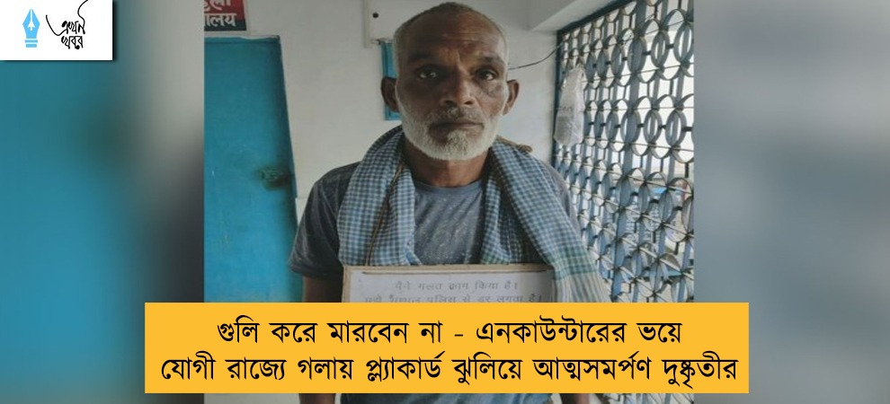 গুলি করে মারবেন না - এনকাউন্টারের ভয়ে যোগী রাজ্যে গলায় প্ল্যাকার্ড ঝুলিয়ে আত্মসমর্পণ দুষ্কৃতীর