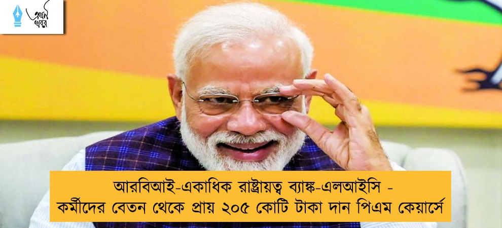 আরবিআই-একাধিক রাষ্ট্রায়ত্ব ব্যাঙ্ক-এলআইসি - কর্মীদের বেতন থেকে প্রায় ২০৫ কোটি টাকা দান পিএম কেয়ার্সে
