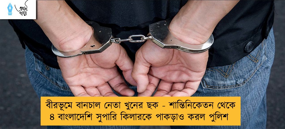 বীরভূমে বানচাল নেতা খুনের ছক - শান্তিনিকেতন থেকে ৪ বাংলাদেশি সুপারি কিলারকে পাকড়াও করল পুলিশ