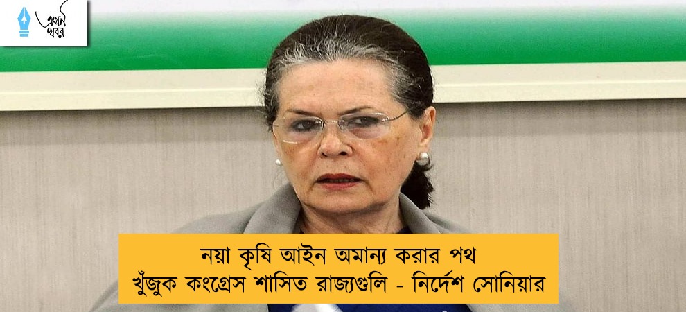 নয়া কৃষি আইন অমান্য করার পথ খুঁজুক কংগ্রেস শাসিত রাজ্যগুলি - নির্দেশ সোনিয়ার