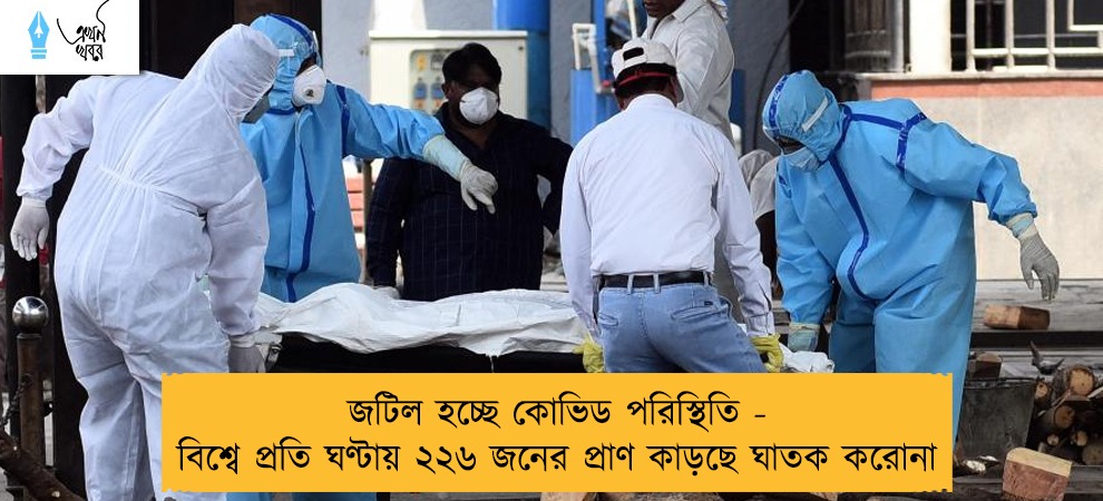 জটিল হচ্ছে কোভিড পরিস্থিতি - বিশ্বে প্রতি ঘণ্টায় ২২৬ জনের প্রাণ কাড়ছে ঘাতক করোনা