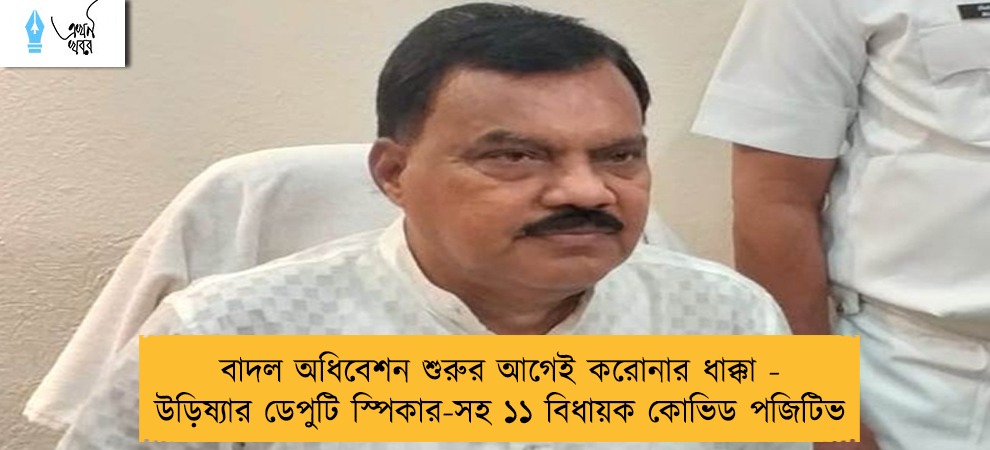 বাদল অধিবেশন শুরুর আগেই করোনার ধাক্কা - উড়িষ্যার ডেপুটি স্পিকার-সহ ১১ বিধায়ক কোভিড পজিটিভ