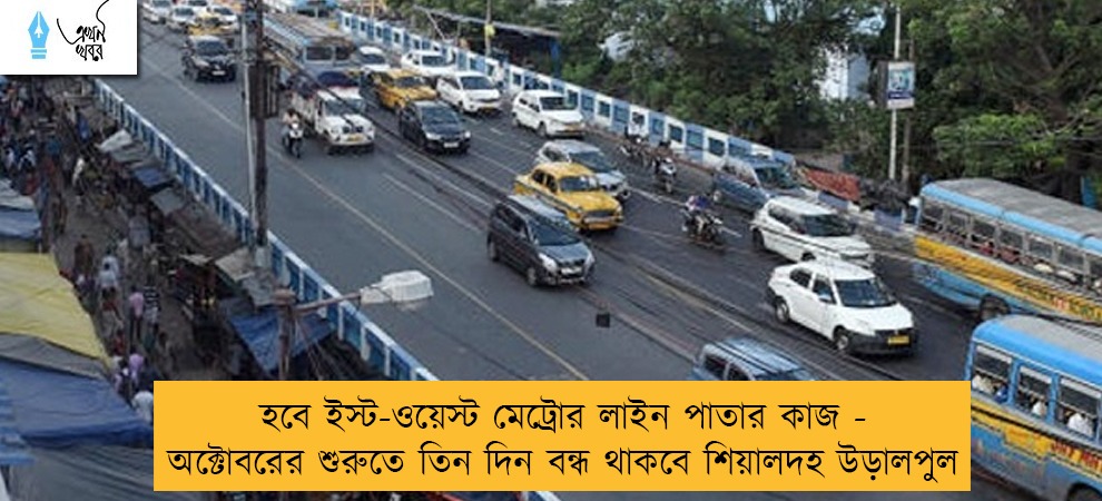 হবে ইস্ট-ওয়েস্ট মেট্রোর লাইন পাতার কাজ - অক্টোবরের শুরুতে তিন দিন বন্ধ থাকবে শিয়ালদহ উড়ালপুল