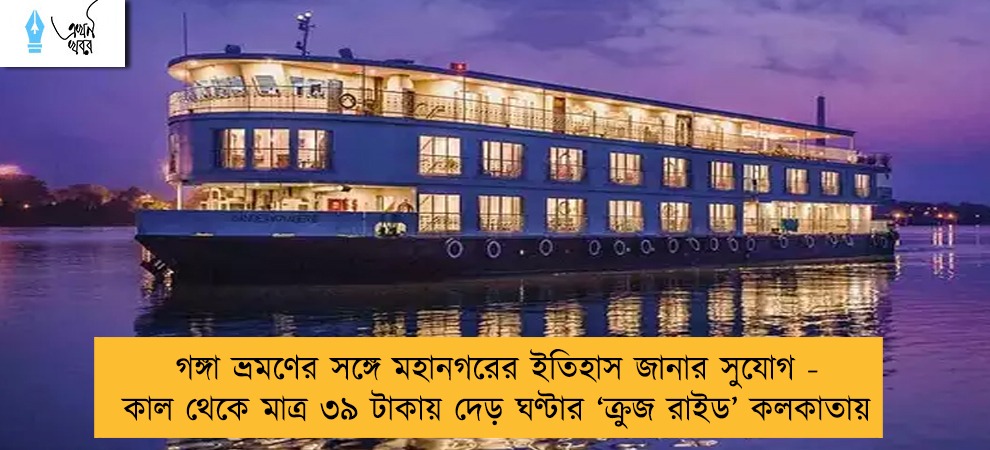 গঙ্গা ভ্রমণের সঙ্গে মহানগরের ইতিহাস জানার সুযোগ - কাল থেকে মাত্র ৩৯ টাকায় দেড় ঘণ্টার ‘ক্রুজ রাইড’ কলকাতায়