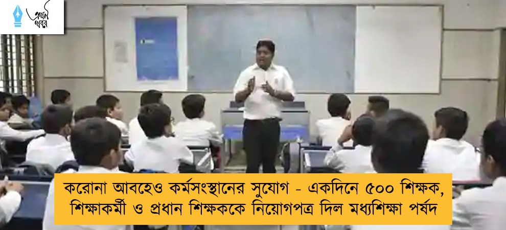 করোনা আবহেও কর্মসংস্থানের সুযোগ - একদিনে ৫০০ শিক্ষক, শিক্ষাকর্মী ও প্রধান শিক্ষককে নিয়োগপত্র দিল মধ্যশিক্ষা পর্ষদ
