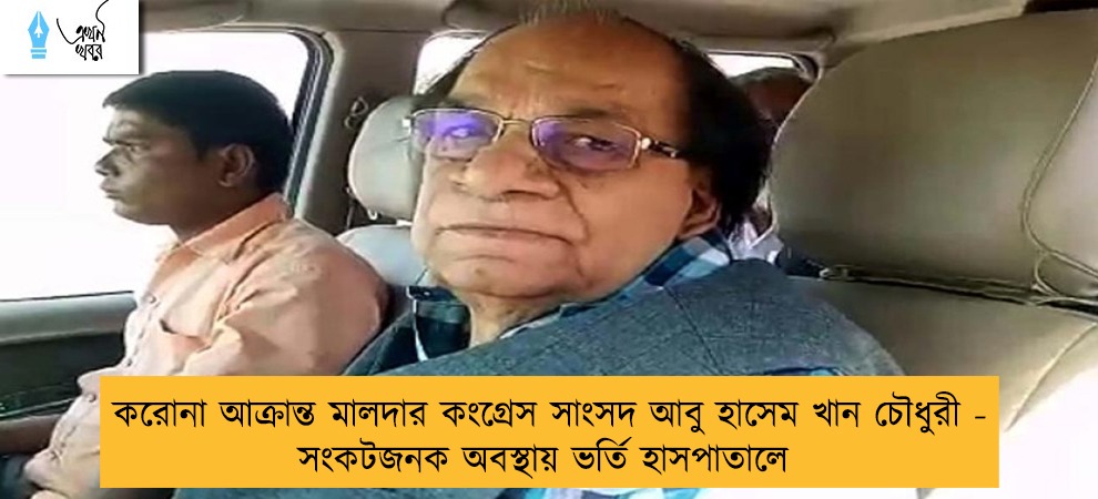 করোনা আক্রান্ত মালদার কংগ্রেস সাংসদ আবু হাসেম খান চৌধুরী - সংকটজনক অবস্থায় ভর্তি হাসপাতালে