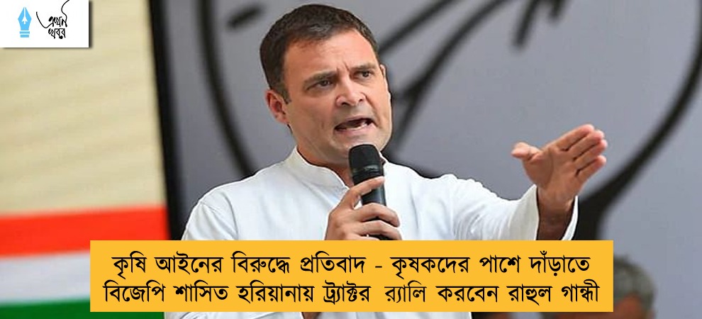 কৃষি আইনের বিরুদ্ধে প্রতিবাদ - কৃষকদের পাশে দাঁড়াতে বিজেপি শাসিত হরিয়ানায় ট্র্যাক্টর র‍্যালি করবেন রাহুল গান্ধী
