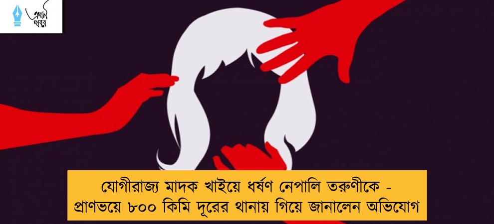 যোগীরাজ্য মাদক খাইয়ে ধর্ষণ নেপালি তরুণীকে - প্রাণভয়ে ৮০০ কিমি দূরের থানায় গিয়ে জানালেন অভিযোগ