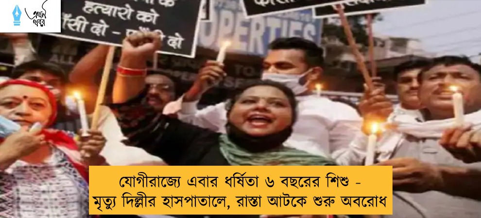 যোগীরাজ্যে এবার ধর্ষিতা ৬ বছরের শিশু - মৃত্যু দিল্লীর হাসপাতালে, রাস্তা আটকে শুরু অবরোধ