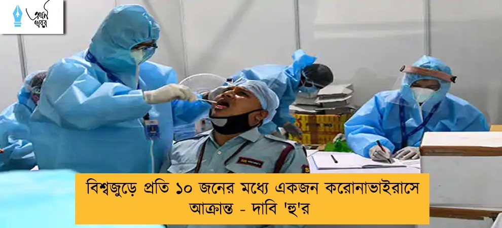 বিশ্বজুড়ে প্রতি ১০ জনের মধ্যে একজন করোনাভাইরাসে আক্রান্ত - দাবি 'হু'র
