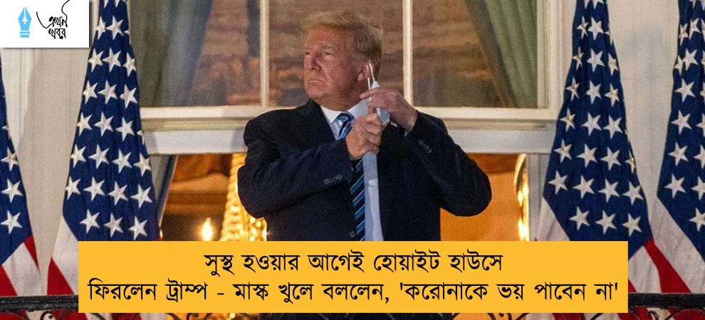 সুস্থ হওয়ার আগেই হোয়াইট হাউসে ফিরলেন ট্রাম্প - মাস্ক খুলে বললেন, 'করোনাকে ভয় পাবেন না'