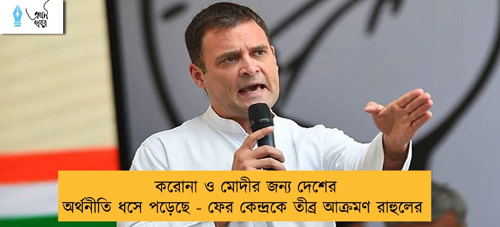 করোনা ও মোদীর জন্য দেশের অর্থনীতি ধসে পড়েছে - ফের কেন্দ্রকে তীব্র আক্রমণ রাহুলের